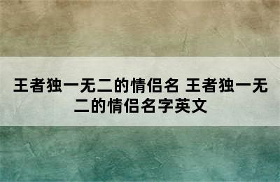 王者独一无二的情侣名 王者独一无二的情侣名字英文